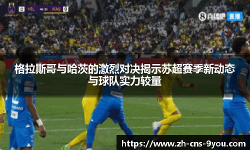 格拉斯哥与哈茨的激烈对决揭示苏超赛季新动态与球队实力较量
